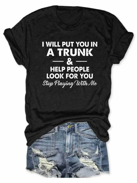 Women's I Will Put You In A Trunk & Help People Look For You Stop Playing With Me T-Shirt