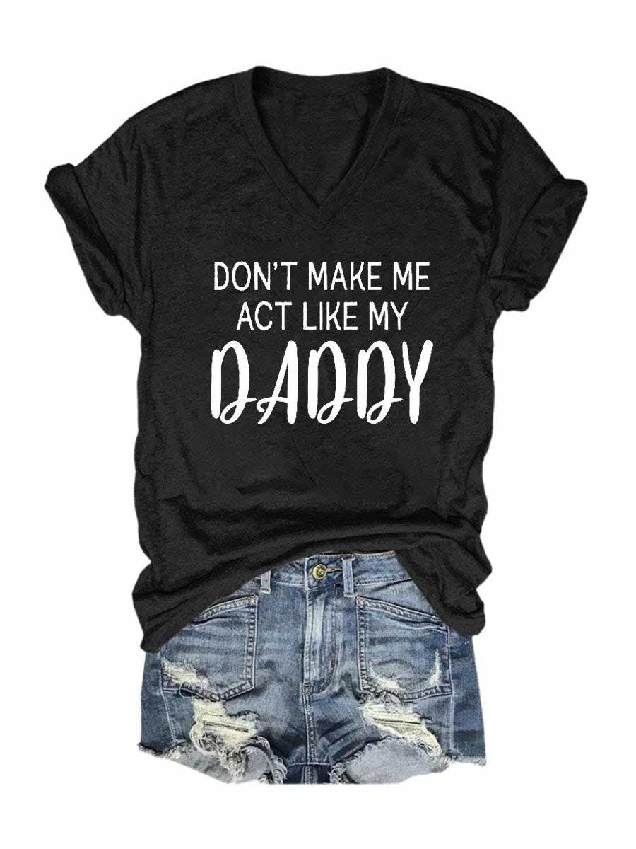 Women's Don't Make Me Act Like My Daddy V-Neck T-Shirt
